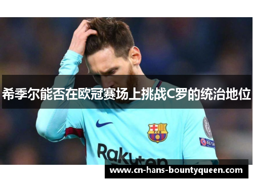希季尔能否在欧冠赛场上挑战C罗的统治地位 希季尔能否在欧冠赛场上挑战C罗的统治地位