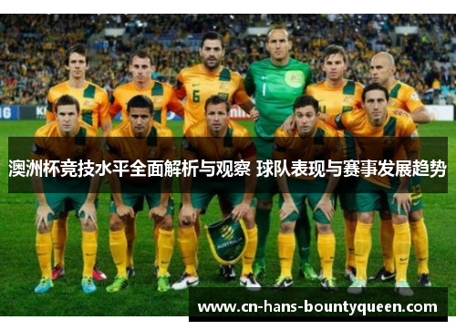 澳洲杯竞技水平全面解析与观察 球队表现与赛事发展趋势 澳洲杯竞技水平全面解析与观察 球队表现与赛事发展趋势