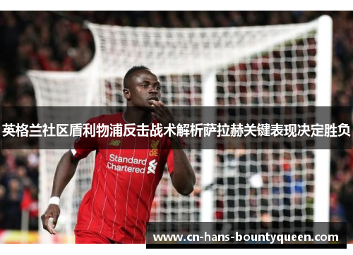 英格兰社区盾利物浦反击战术解析萨拉赫关键表现决定胜负