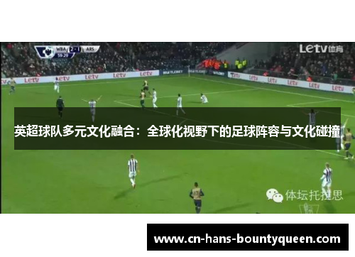 英超球队多元文化融合：全球化视野下的足球阵容与文化碰撞