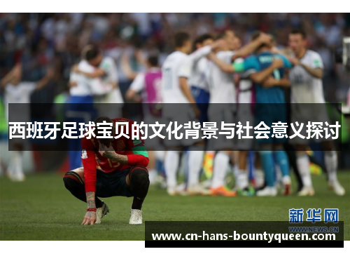 西班牙足球宝贝的文化背景与社会意义探讨