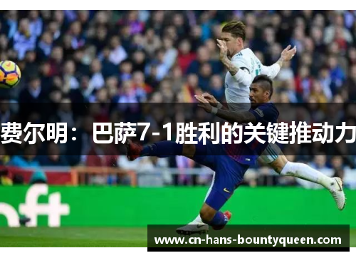 费尔明：巴萨7-1胜利的关键推动力