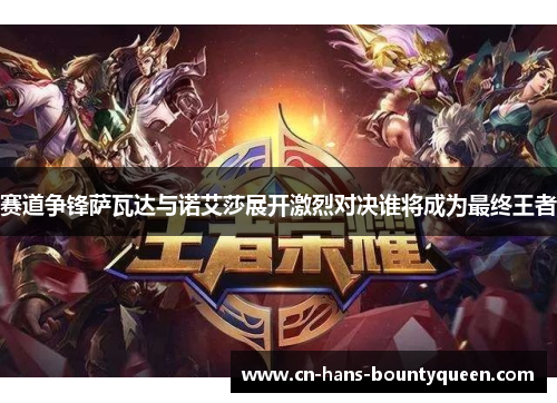 赛道争锋萨瓦达与诺艾莎展开激烈对决谁将成为最终王者 赛道争锋萨瓦达与诺艾莎展开激烈对决谁将成为最终王者