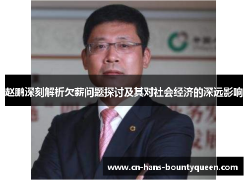 赵鹏深刻解析欠薪问题探讨及其对社会经济的深远影响 赵鹏深刻解析欠薪问题探讨及其对社会经济的深远影响