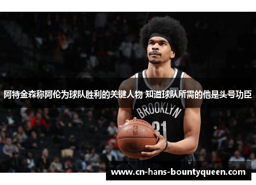 阿特金森称阿伦为球队胜利的关键人物 知道球队所需的他是头号功臣