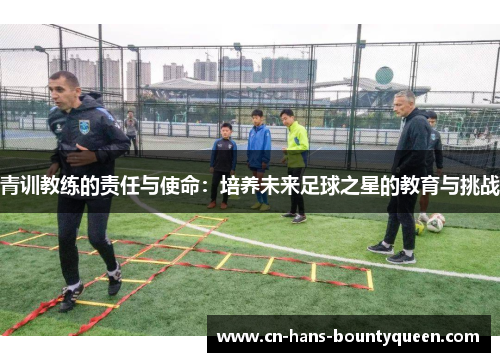 青训教练的责任与使命：培养未来足球之星的教育与挑战