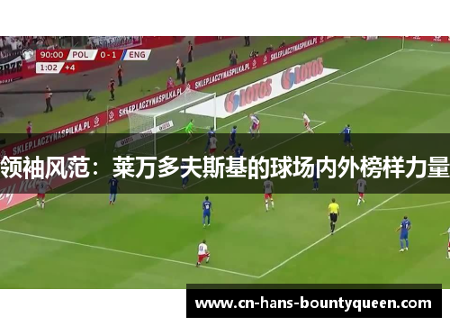 领袖风范：莱万多夫斯基的球场内外榜样力量