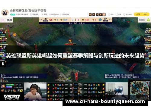 英雄联盟新英雄崛起如何重塑赛季策略与创新玩法的未来趋势