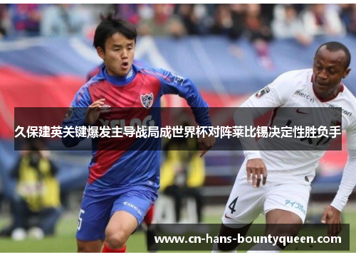 久保建英关键爆发主导战局成世界杯对阵莱比锡决定性胜负手