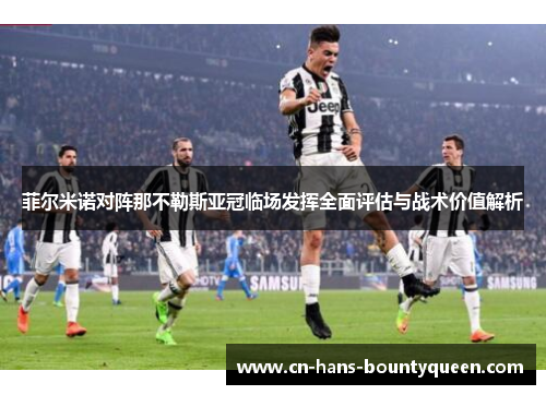 菲尔米诺对阵那不勒斯亚冠临场发挥全面评估与战术价值解析