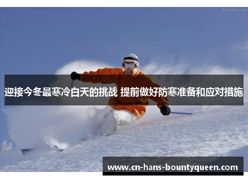 迎接今冬最寒冷白天的挑战 提前做好防寒准备和应对措施