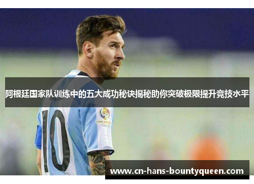阿根廷国家队训练中的五大成功秘诀揭秘助你突破极限提升竞技水平