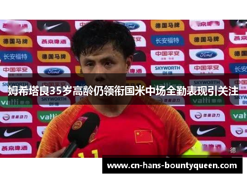 姆希塔良35岁高龄仍领衔国米中场全勤表现引关注