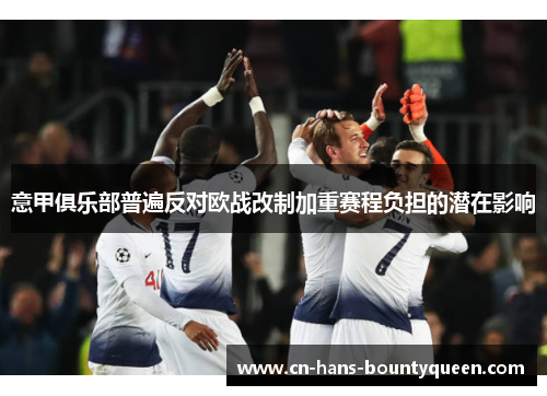 意甲俱乐部普遍反对欧战改制加重赛程负担的潜在影响