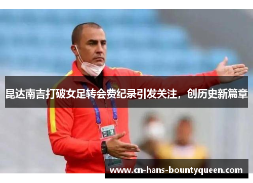 昆达南吉打破女足转会费纪录引发关注，创历史新篇章