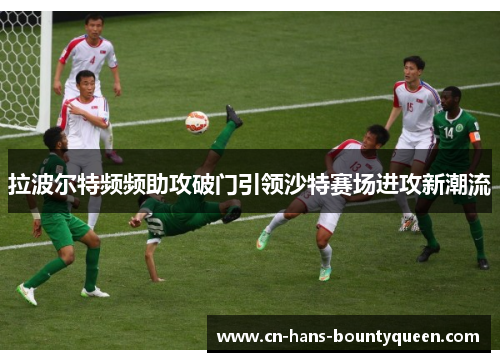 拉波尔特频频助攻破门引领沙特赛场进攻新潮流 拉波尔特频频助攻破门引领沙特赛场进攻新潮流