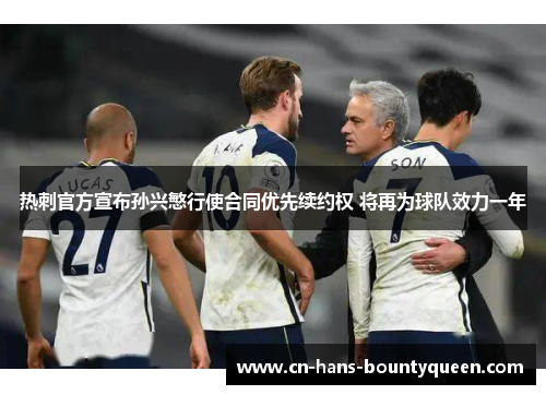 热刺官方宣布孙兴慜行使合同优先续约权 将再为球队效力一年 热刺官方宣布孙兴慜行使合同优先续约权 将再为球队效力一年