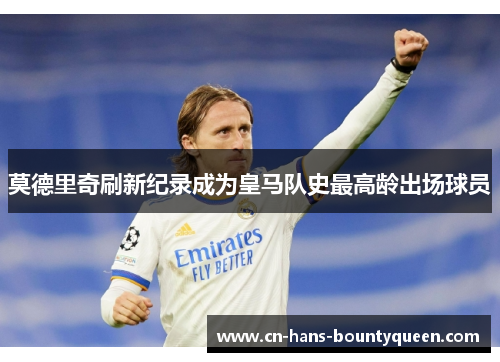 莫德里奇刷新纪录成为皇马队史最高龄出场球员 莫德里奇刷新纪录成为皇马队史最高龄出场球员