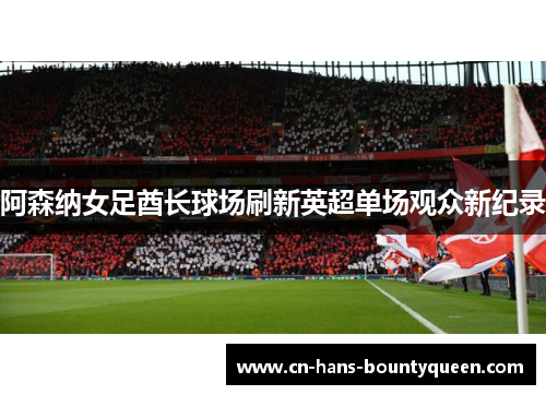 阿森纳女足酋长球场刷新英超单场观众新纪录