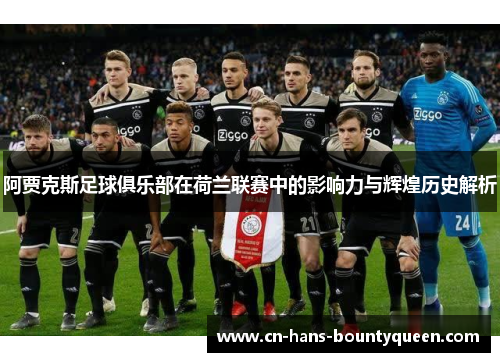 阿贾克斯足球俱乐部在荷兰联赛中的影响力与辉煌历史解析