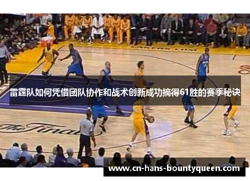 雷霆队如何凭借团队协作和战术创新成功摘得61胜的赛季秘诀