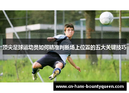 顶尖足球运动员如何精准判断场上位置的五大关键技巧
