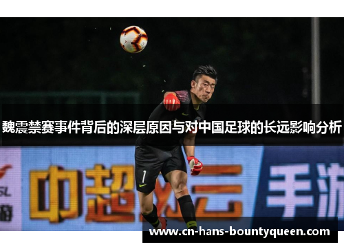 魏震禁赛事件背后的深层原因与对中国足球的长远影响分析