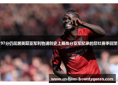 97分仍屈居英超亚军利物浦创史上最高分亚军纪录的悲壮赛季回望