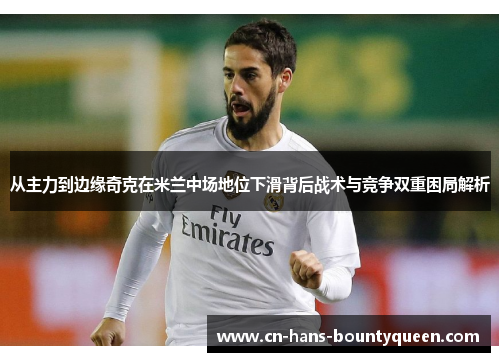 从主力到边缘奇克在米兰中场地位下滑背后战术与竞争双重困局解析