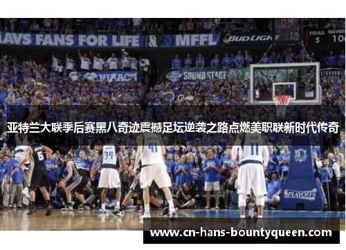 亚特兰大联季后赛黑八奇迹震撼足坛逆袭之路点燃美职联新时代传奇