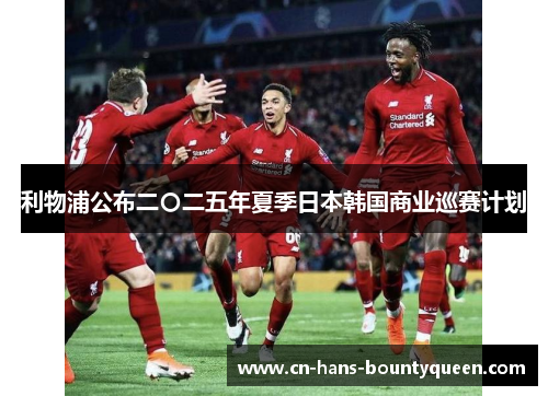利物浦公布二〇二五年夏季日本韩国商业巡赛计划