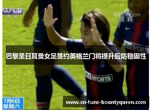 巴黎圣日耳曼女足签约英格兰门将提升后防稳固性