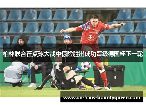 柏林联合在点球大战中惊险胜出成功晋级德国杯下一轮