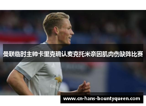 曼联临时主帅卡里克确认麦克托米奈因肌肉伤缺阵比赛