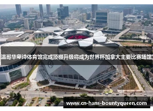 温哥华卑诗体育馆完成顶棚升级将成为世界杯加拿大主要比赛场馆