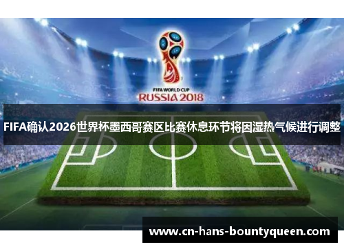 FIFA确认2026世界杯墨西哥赛区比赛休息环节将因湿热气候进行调整