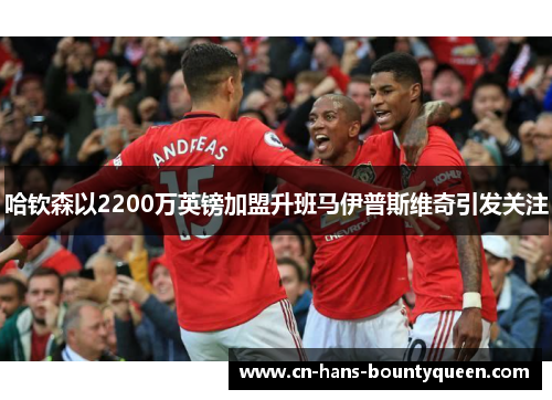 哈钦森以2200万英镑加盟升班马伊普斯维奇引发关注
