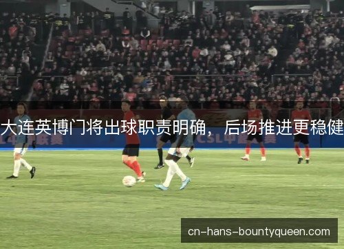 大连英博门将出球职责明确，后场推进更稳健