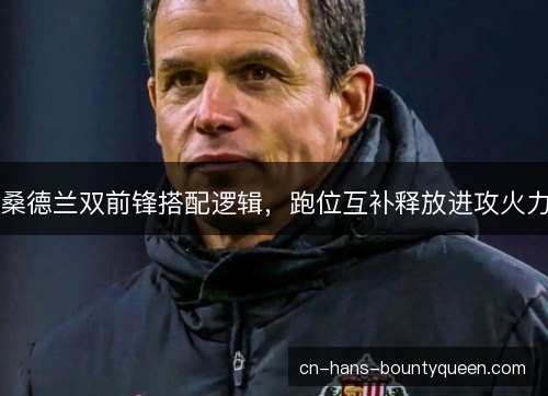 桑德兰双前锋搭配逻辑，跑位互补释放进攻火力