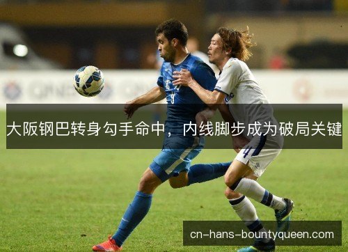 大阪钢巴转身勾手命中，内线脚步成为破局关键